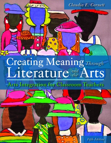 Creating Meaning Through Literature and the Arts: Arts Integration for Classroom Teachers, 5th edition