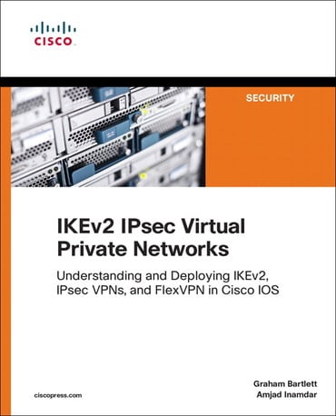 IKEv2 IPsec Virtual Private Networks: Understanding and Deploying IKEv2, IPsec VPNs, and FlexVPN in Cisco IOS, 1st edition