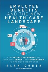 Employee Benefits and the New Health Care Landscape: How Private Exchanges are Bringing Choice and Consumerism to America's Workforce, 1st edition
