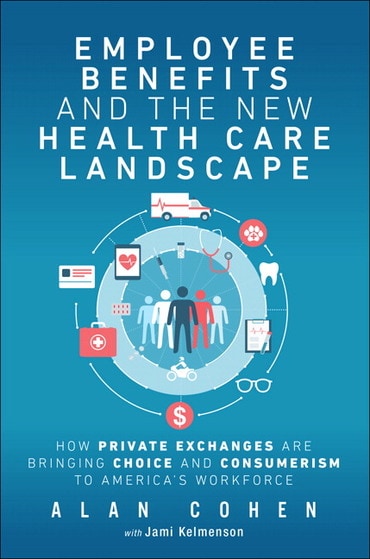 Employee Benefits and the New Health Care Landscape: How Private Exchanges are Bringing Choice and Consumerism to America's Workforce, 1st edition