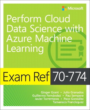 Exam Ref 70-774 Perform Cloud Data Science with Azure Machine Learning, 1st edition
