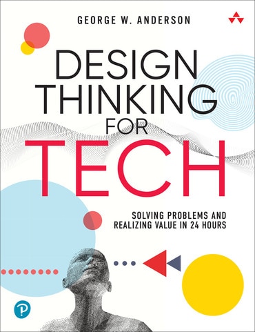 Design Thinking for Tech: Solving Problems and Realizing Value in 24 Hours, 1st edition