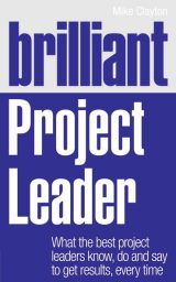 Brilliant Project Leader: What The Best Project Leaders Know, Do and Say To Get Results, Every Time, 1st edition