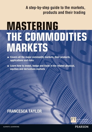 Mastering the Commodities Markets: A Step-By-Step Guide To The Markets, Products and Their Trading, 1st edition