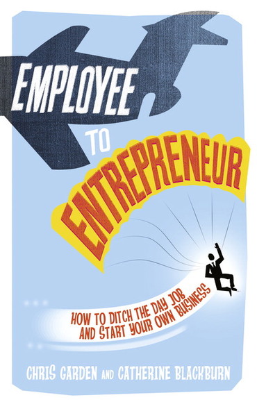 Employee to Entrepreneur: How To Ditch The Day Job & Start Your Own Business, 1st edition