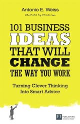 101 Business Ideas That Will Change the Way You Work: Turning Clever Thinking Into Smart Advice, 1st edition