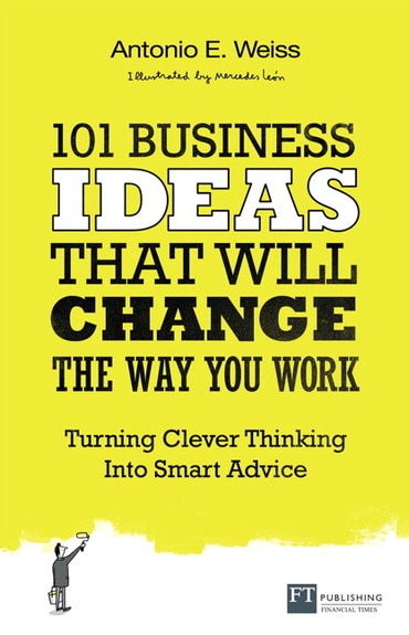 101 Business Ideas That Will Change the Way You Work: Turning Clever Thinking Into Smart Advice, 1st edition