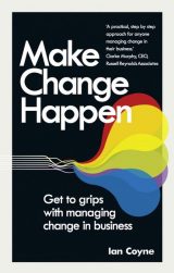 Make Change Happen: Get To Grips With Managing Change In Business, 1st edition