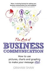 Art of Business Communication, The: How To Use Pictures, Charts and Graphics To Make Your Message Stick, 1st edition