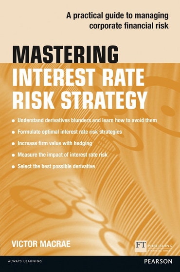 Mastering Interest Rate Risk Strategy: A Practical Guide To Managing Corporate Financial Risk, 1st edition