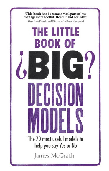 Little Book of Big Decision Models, The: The 70 Most Useful Models To Help You Say Yes Or No, 1st edition