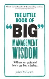 Little Book of Big Management Wisdom, The: 90 Important Quotes and How To Use Them In Business, 1st edition