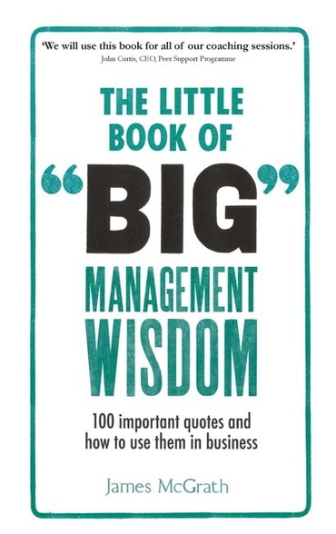 Little Book of Big Management Wisdom, The: 90 Important Quotes and How To Use Them In Business, 1st edition