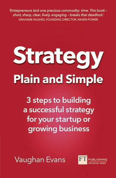 Strategy Plain and Simple: 3 Steps To Building A Successful Strategy For Your Startup Or Growing Business, 1st edition